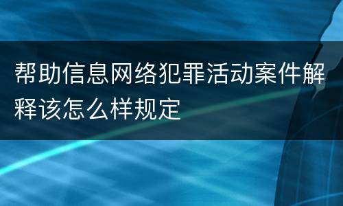 帮助信息网络犯罪活动案件解释该怎么样规定