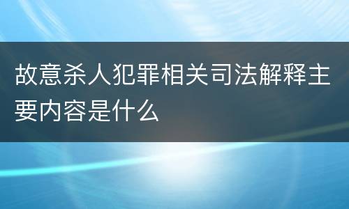 故意杀人犯罪相关司法解释主要内容是什么
