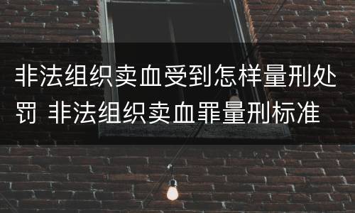 非法组织卖血受到怎样量刑处罚 非法组织卖血罪量刑标准