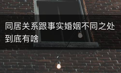 同居关系跟事实婚姻不同之处到底有啥