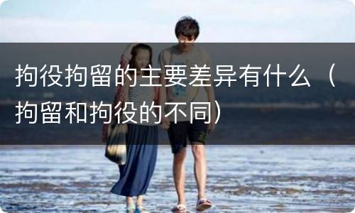 拘役拘留的主要差异有什么（拘留和拘役的不同）