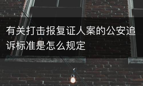 有关打击报复证人案的公安追诉标准是怎么规定