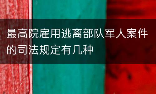 最高院雇用逃离部队军人案件的司法规定有几种