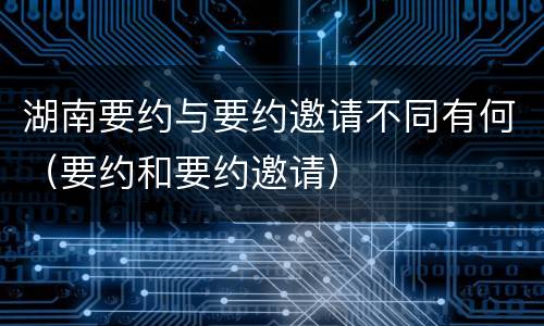 湖南要约与要约邀请不同有何（要约和要约邀请）