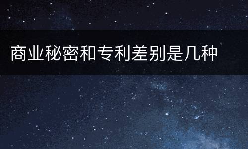 商业秘密和专利差别是几种