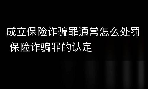 成立保险诈骗罪通常怎么处罚 保险诈骗罪的认定