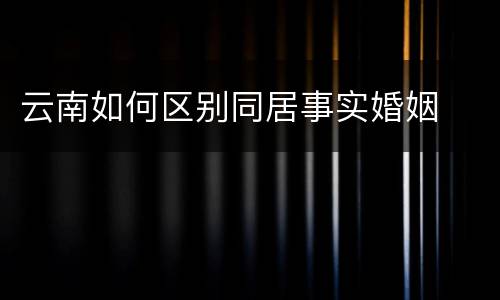 云南如何区别同居事实婚姻