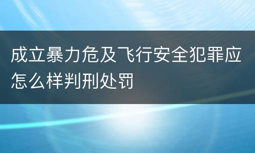 成立暴力危及飞行安全犯罪应怎么样判刑处罚