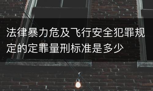 法律暴力危及飞行安全犯罪规定的定罪量刑标准是多少