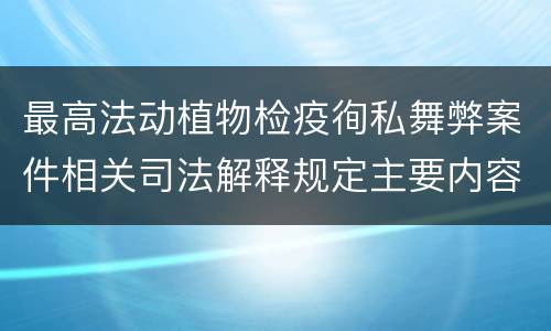 最高法动植物检疫徇私舞弊案件相关司法解释规定主要内容