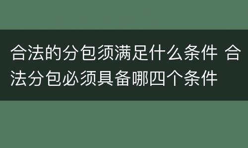 合法的分包须满足什么条件 合法分包必须具备哪四个条件