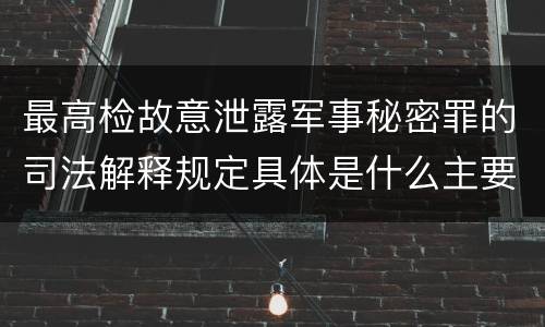 最高检故意泄露军事秘密罪的司法解释规定具体是什么主要内容