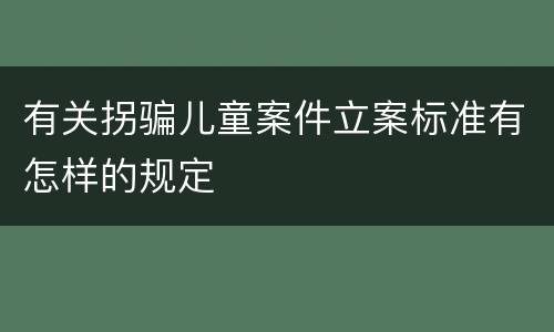 有关拐骗儿童案件立案标准有怎样的规定