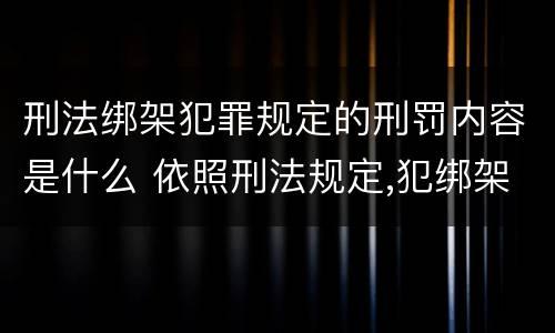 刑法绑架犯罪规定的刑罚内容是什么 依照刑法规定,犯绑架罪