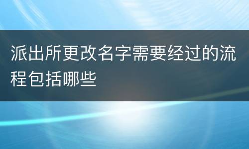 派出所更改名字需要经过的流程包括哪些