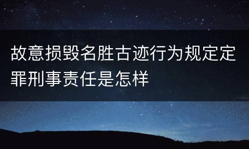 故意损毁名胜古迹行为规定定罪刑事责任是怎样