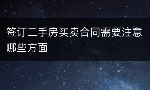 签订二手房买卖合同需要注意哪些方面