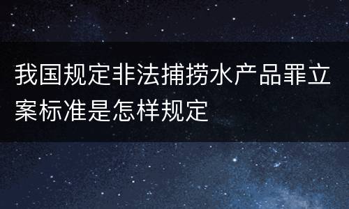 我国规定非法捕捞水产品罪立案标准是怎样规定