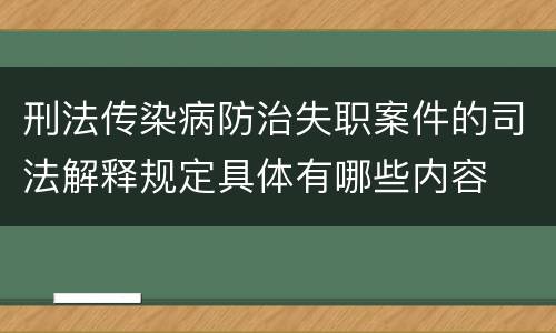 刑法传染病防治失职案件的司法解释规定具体有哪些内容