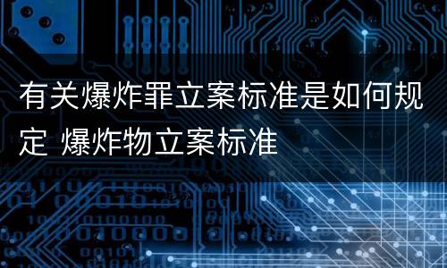 有关爆炸罪立案标准是如何规定 爆炸物立案标准