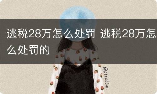 逃税28万怎么处罚 逃税28万怎么处罚的