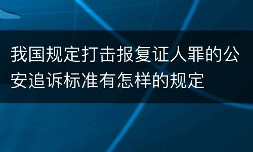 我国规定打击报复证人罪的公安追诉标准有怎样的规定