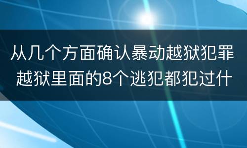 从几个方面确认暴动越狱犯罪 越狱里面的8个逃犯都犯过什么罪