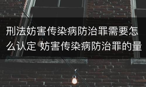 刑法妨害传染病防治罪需要怎么认定 妨害传染病防治罪的量刑标准