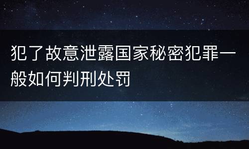 犯了故意泄露国家秘密犯罪一般如何判刑处罚