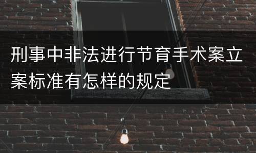 刑事中非法进行节育手术案立案标准有怎样的规定