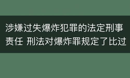 涉嫌过失爆炸犯罪的法定刑事责任 刑法对爆炸罪规定了比过失爆炸罪