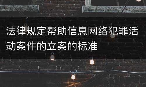 法律规定帮助信息网络犯罪活动案件的立案的标准