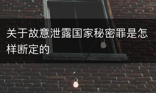 关于故意泄露国家秘密罪是怎样断定的