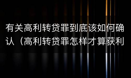 有关高利转贷罪到底该如何确认（高利转贷罪怎样才算获利）
