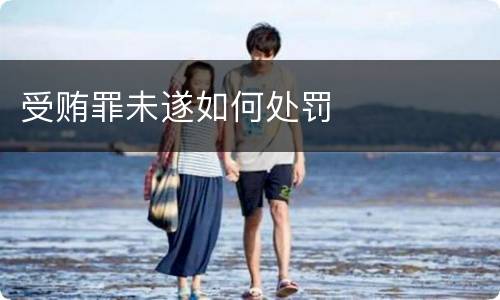 受贿罪未遂如何处罚