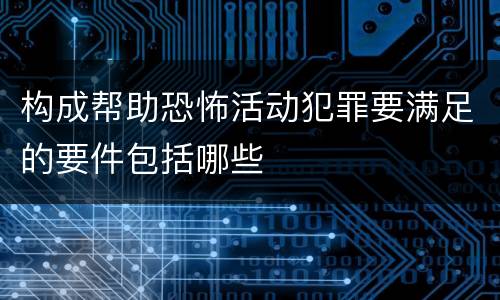 构成帮助恐怖活动犯罪要满足的要件包括哪些
