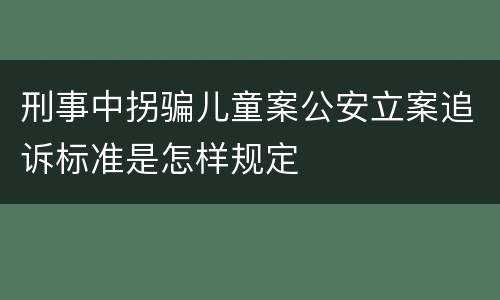 刑事中拐骗儿童案公安立案追诉标准是怎样规定