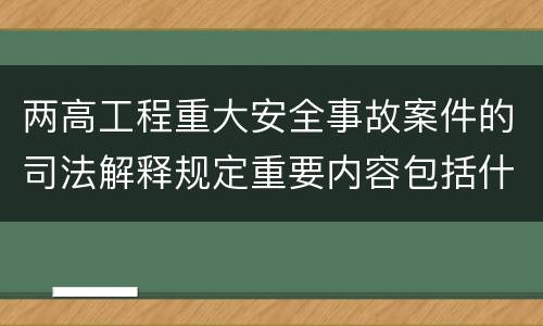 两高工程重大安全事故案件的司法解释规定重要内容包括什么