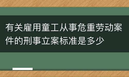 有关雇用童工从事危重劳动案件的刑事立案标准是多少