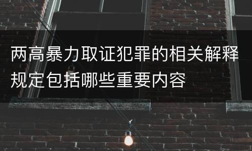 两高暴力取证犯罪的相关解释规定包括哪些重要内容