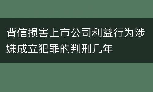 背信损害上市公司利益行为涉嫌成立犯罪的判刑几年