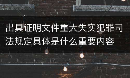出具证明文件重大失实犯罪司法规定具体是什么重要内容