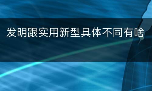 发明跟实用新型具体不同有啥