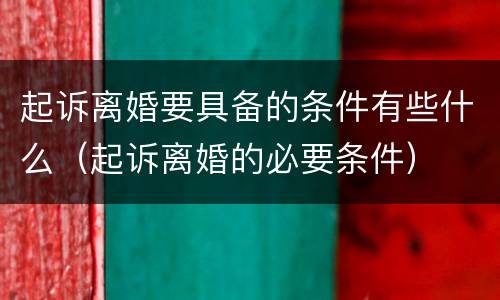 起诉离婚要具备的条件有些什么（起诉离婚的必要条件）