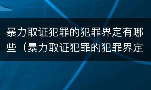 暴力取证犯罪的犯罪界定有哪些（暴力取证犯罪的犯罪界定有哪些）