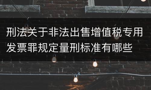 刑法关于非法出售增值税专用发票罪规定量刑标准有哪些