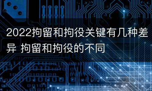 2022拘留和拘役关键有几种差异 拘留和拘役的不同