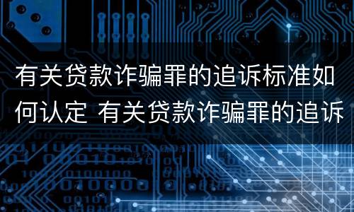 有关贷款诈骗罪的追诉标准如何认定 有关贷款诈骗罪的追诉标准如何认定