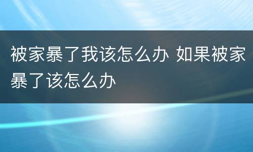 被家暴了我该怎么办 如果被家暴了该怎么办