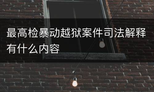 最高检暴动越狱案件司法解释有什么内容
